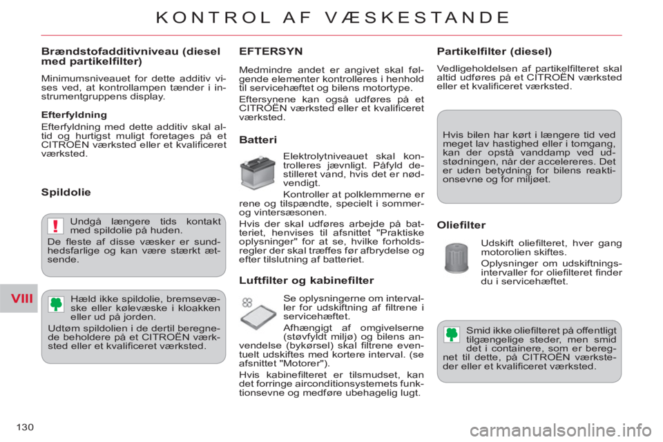 CITROEN C-CROSSER 2012  InstruktionsbØger (in Danish) VIII
!
KONTROL AF  VÆSKESTANDE
130
   
Brændstofadditivniveau (diesel med partikelfilter)
 
Minimumsniveauet for dette additiv vi-
ses ved, at kontrollampen tænder i in-
strumentgruppens display. 
