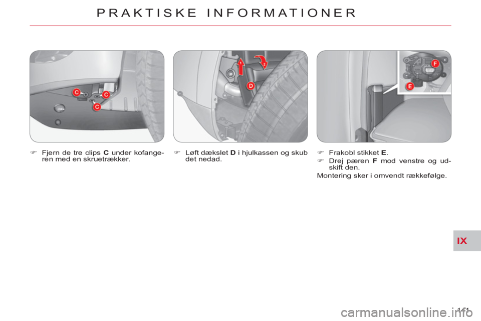 CITROEN C-CROSSER 2012  InstruktionsbØger (in Danish) IX
PRAKTISKE INFORMATIONER
141     
�) 
  Fjern de tre clips  C 
 under kofange-
ren med en skruetrækker.    
�) 
  Løft dækslet  D 
 i hjulkassen og skub 
det nedad.    
�) 
  Frakobl stikket  E 
