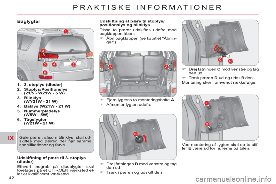 CITROEN C-CROSSER 2012  InstruktionsbØger (in Danish) IX
PRAKTISKE INFORMATIONER
142
Baglygter 
   
 
1. 
  3. stoplys (dioder) 
 
   
2. 
  Stoplys/Positionslys 
(21/5 - W21W - 5 W) 
 
   
3. 
  Blinklys 
(WY21W - 21 W) 
 
   
4. 
  Baklys (W21W - 21 W)