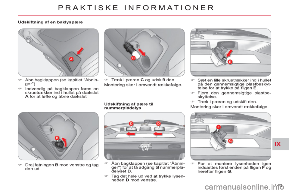 CITROEN C-CROSSER 2012  InstruktionsbØger (in Danish) IX
PRAKTISKE INFORMATIONER
143     
Udskiftning af en baklyspære 
   
 
�) 
  Åbn bagklappen (se kapitlet "Åbnin-
ger") 
   
�) 
  Indvendig på bagklappen føres en 
skruetrækker ind i hullet på