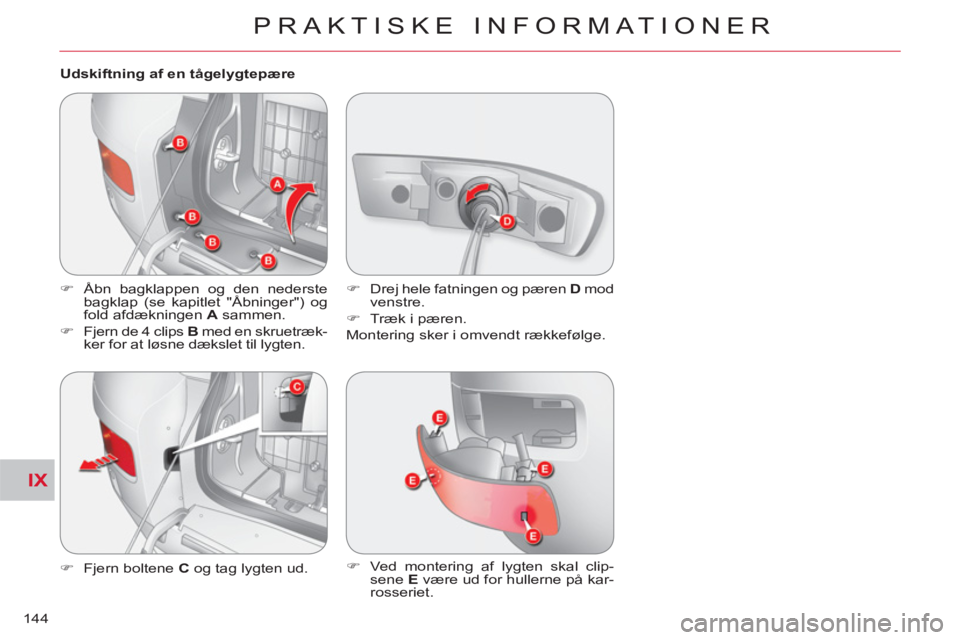CITROEN C-CROSSER 2012  InstruktionsbØger (in Danish) IX
PRAKTISKE INFORMATIONER
144   
Udskiftning af en tågelygtepære 
   
 
�) 
  Åbn bagklappen og den nederste 
bagklap (se kapitlet "Åbninger") og 
fold afdækningen  A 
 sammen. 
   
�) 
  Fjern 