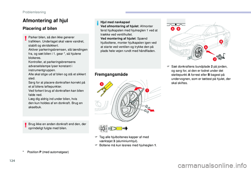 CITROEN C-ELYSÉE 2018  InstruktionsbØger (in Danish) 124
Afmontering af hjul
Placering af bilen
* Position P  (med automatgear)
Parker bilen, så den ikke generer 
trafikken. Underlaget skal være vandret, 
stabilt og skridsikkert.
Aktiver parkeringsbre