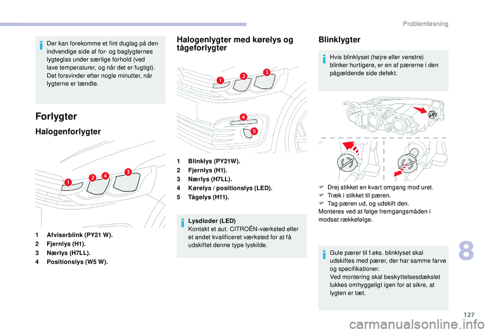 CITROEN C-ELYSÉE 2018  InstruktionsbØger (in Danish) 127
Der kan forekomme et fint duglag på den 
indvendige side af for- og baglygternes 
lygteglas under særlige forhold (ved 
lave temperaturer, og når det er fugtigt). 
Det forsvinder efter nogle mi