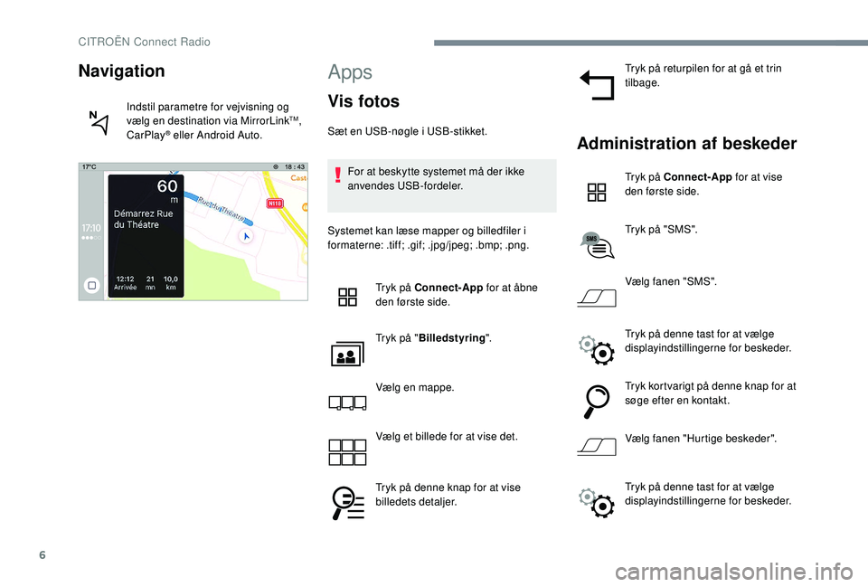 CITROEN C-ELYSÉE 2018 InstruktionsbØger (in Danish) 6
Apps
Vis fotos
Sæt en USB-nøgle i USB-stikket.For at beskytte systemet må der ikke
anvendes USB-fordeler.
Systemet kan læse mapper og billedfiler i
formaterne: .tiff; .gif; .jpg/jpeg; .bmp; .p CITROEN C-ELYSÉE 2018 InstruktionsbØger (in Danish) 6
Apps
Vis fotos
Sæt en USB-nøgle i USB-stikket.For at beskytte systemet må der ikke
anvendes USB-fordeler.
Systemet kan læse mapper og billedfiler i
formaterne: .tiff; .gif; .jpg/jpeg; .bmp; .p