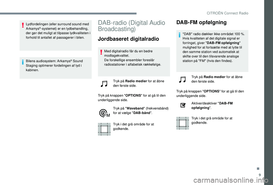 CITROEN C-ELYSÉE 2018 InstruktionsbØger (in Danish) 9
Lydfordelingen (eller surround sound med
Arkamys©-systemet) er en lydbehandling,
der gør det muligt at tilpasse lydkvaliteten i
forhold til antallet af passagerer i bilen.
Bilens audiosystem: A CITROEN C-ELYSÉE 2018 InstruktionsbØger (in Danish) 9
Lydfordelingen (eller surround sound med
Arkamys©-systemet) er en lydbehandling,
der gør det muligt at tilpasse lydkvaliteten i
forhold til antallet af passagerer i bilen.
Bilens audiosystem: A