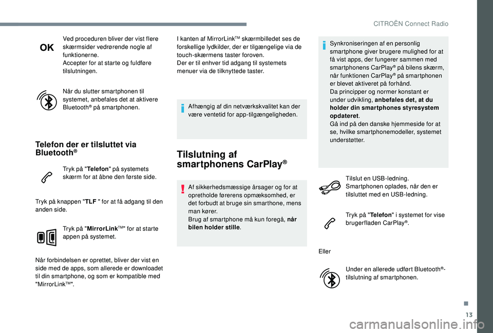 CITROEN C-ELYSÉE 2018 InstruktionsbØger (in Danish) 13
Ved proceduren bliver der vist flere
skærmsider vedrørende nogle af
funktionerne.
Accepter for at starte og fuldføre
tilslutningen.
Når du slutter smartphonen til
systemet, anbefales det at CITROEN C-ELYSÉE 2018 InstruktionsbØger (in Danish) 13
Ved proceduren bliver der vist flere
skærmsider vedrørende nogle af
funktionerne.
Accepter for at starte og fuldføre
tilslutningen.
Når du slutter smartphonen til
systemet, anbefales det at