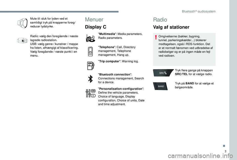 CITROEN C-ELYSÉE 2018 InstruktionsbØger (in Danish) 3
Mute til: sluk for lyden ved et
samtidigt tryk på knapperne forøg/
reducer lydstyrke.
Radio: vælg den foregående / næste
lagrede radiostation.
USB: vælg genre / kunstner / mappe
fra listen, CITROEN C-ELYSÉE 2018 InstruktionsbØger (in Danish) 3
Mute til: sluk for lyden ved et
samtidigt tryk på knapperne forøg/
reducer lydstyrke.
Radio: vælg den foregående / næste
lagrede radiostation.
USB: vælg genre / kunstner / mappe
fra listen,