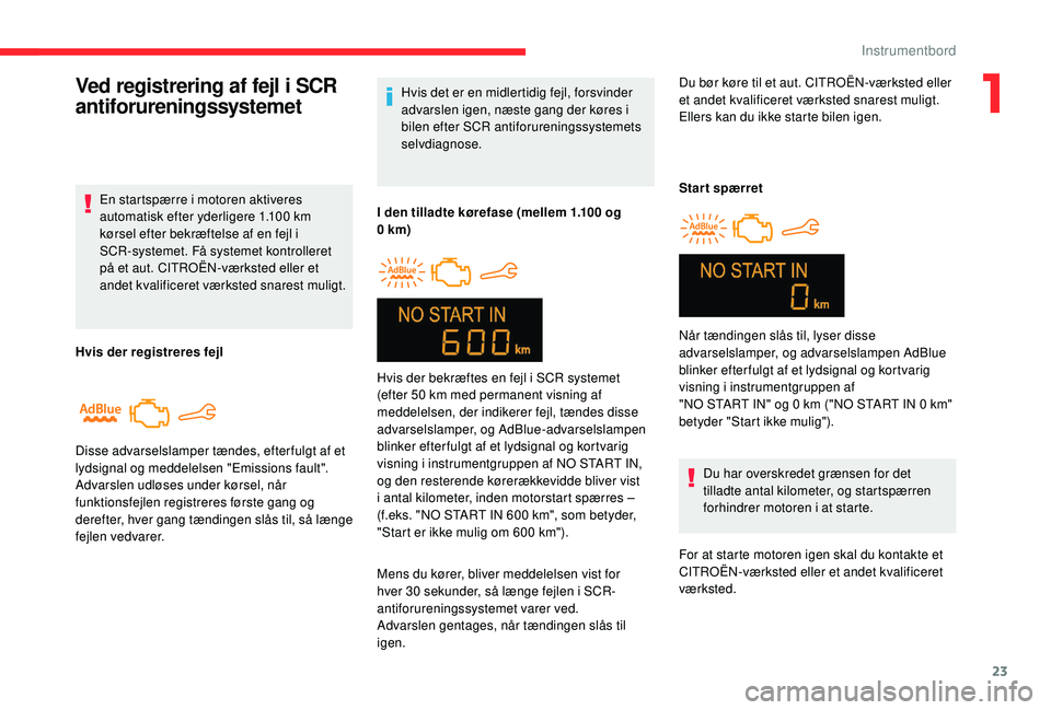 CITROEN C-ELYSÉE 2018  InstruktionsbØger (in Danish) 23
Hvis det er en midlertidig fejl, forsvinder 
advarslen igen, næste gang der køres i 
bilen efter SCR antiforureningssystemets 
selvdiagnose.
I den tilladte kørefase (mellem 1.100
  og 
0
 

km)
