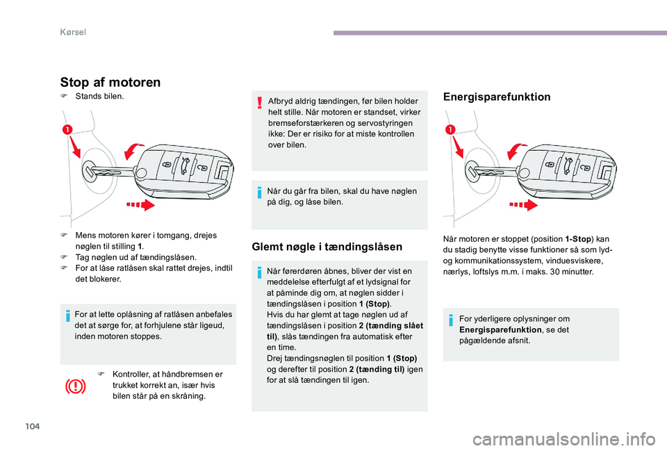 CITROEN C-ELYSÉE 2017  InstruktionsbØger (in Danish) 104
Stop af motoren
F Stands bilen.Energisparefunktion
For yderligere oplysninger om 
Energisparefunktion, se det 
pågældende afsnit.
F
 
M

ens motoren kører i tomgang, drejes 
nøglen til stillin