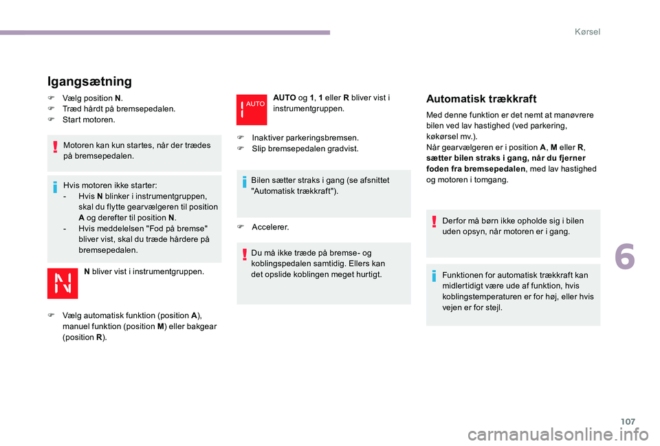 CITROEN C-ELYSÉE 2017  InstruktionsbØger (in Danish) 107
Igangsætning
F Vælg position N.
F  T ræd hårdt på bremsepedalen.
F
 
S
 tart motoren.
Motoren kan kun startes, når der trædes 
på bremsepedalen.
Hvis motoren ikke starter:
-
 

Hvis N blin