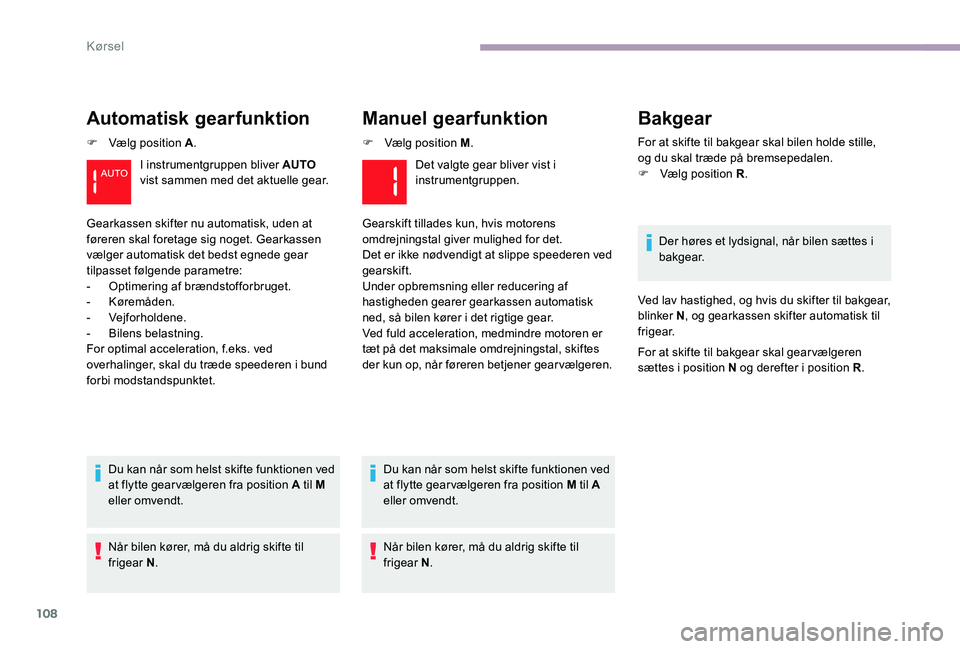 CITROEN C-ELYSÉE 2017  InstruktionsbØger (in Danish) 108
Automatisk gearfunktion
F Vælg position A.
Du kan når som helst skifte funktionen ved 
at flytte gearvælgeren fra position A til M 
eller omvendt.
Når bilen kører, må du aldrig skifte til 
f