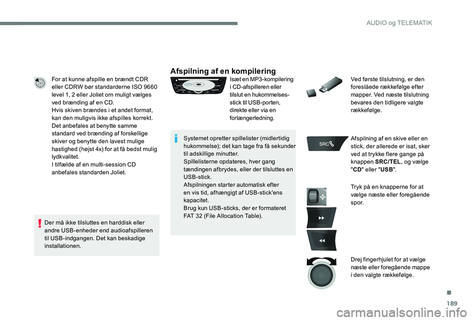 CITROEN C-ELYSÉE 2017 InstruktionsbØger (in Danish) 189
For at kunne afspille en brændt CDR
eller CDRW bør standarderne ISO 9660
level 1, 2 eller Joliet om muligt vælges
ved brænding af en CD.
Hvis skiven brændes i et andet format,
kan den mul CITROEN C-ELYSÉE 2017 InstruktionsbØger (in Danish) 189
For at kunne afspille en brændt CDR
eller CDRW bør standarderne ISO 9660
level 1, 2 eller Joliet om muligt vælges
ved brænding af en CD.
Hvis skiven brændes i et andet format,
kan den mul