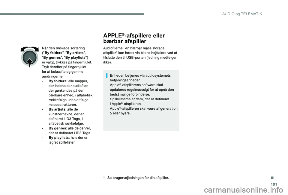 CITROEN C-ELYSÉE 2017 InstruktionsbØger (in Danish) 191
APPLE®-afspillere eller
bærbar afspiller
Audiofilerne i en bærbar mass storage
afspiller* kan høres via bilens højttalere ved at
tilslutte den til USB-porten (ledning medfølger
i k ke).
CITROEN C-ELYSÉE 2017 InstruktionsbØger (in Danish) 191
APPLE®-afspillere eller
bærbar afspiller
Audiofilerne i en bærbar mass storage
afspiller* kan høres via bilens højttalere ved at
tilslutte den til USB-porten (ledning medfølger
i k ke).