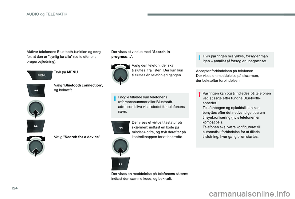 CITROEN C-ELYSÉE 2017 InstruktionsbØger (in Danish) 194
Tryk på MENU.
Vælg " Bluetooth connection ",
og bekræft
Vælg " Search for a device ".Vælg den telefon, der skal
tilsluttes, fra listen. Der kan kun
tilsluttes én telefon CITROEN C-ELYSÉE 2017 InstruktionsbØger (in Danish) 194
Tryk på MENU.
Vælg " Bluetooth connection ",
og bekræft
Vælg " Search for a device ".Vælg den telefon, der skal
tilsluttes, fra listen. Der kan kun
tilsluttes én telefon