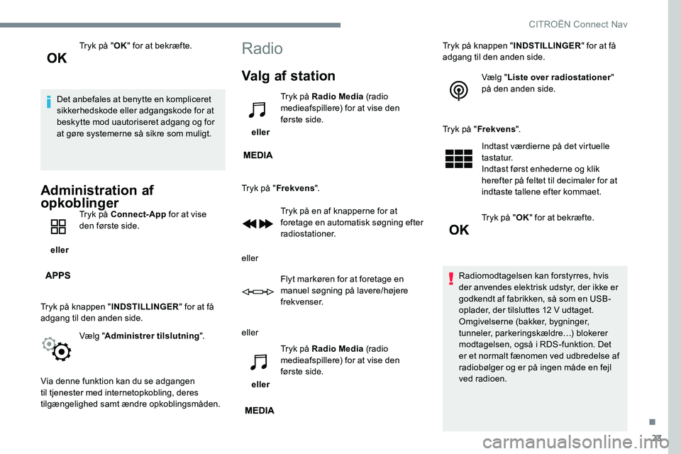 CITROEN C-ELYSÉE 2017 InstruktionsbØger (in Danish) 23
Tryk på "OK" for at bekræfte.
Det anbefales at benytte en kompliceret
sikkerhedskode eller adgangskode for at
beskytte mod uautoriseret adgang og for
at gøre systemerne så sikre som CITROEN C-ELYSÉE 2017 InstruktionsbØger (in Danish) 23
Tryk på "OK" for at bekræfte.
Det anbefales at benytte en kompliceret
sikkerhedskode eller adgangskode for at
beskytte mod uautoriseret adgang og for
at gøre systemerne så sikre som