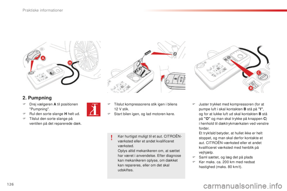 CITROEN C-ELYSÉE 2016  InstruktionsbØger (in Danish) 126
2. Pumpning
F  tilslut kompressorens stik igen i bilens 12   V stik.
F
  s
t
 art bilen igen, og lad motoren køre. F
 J uster trykket med kompressoren (for at 
pumpe luft i skal kontakten B stå 