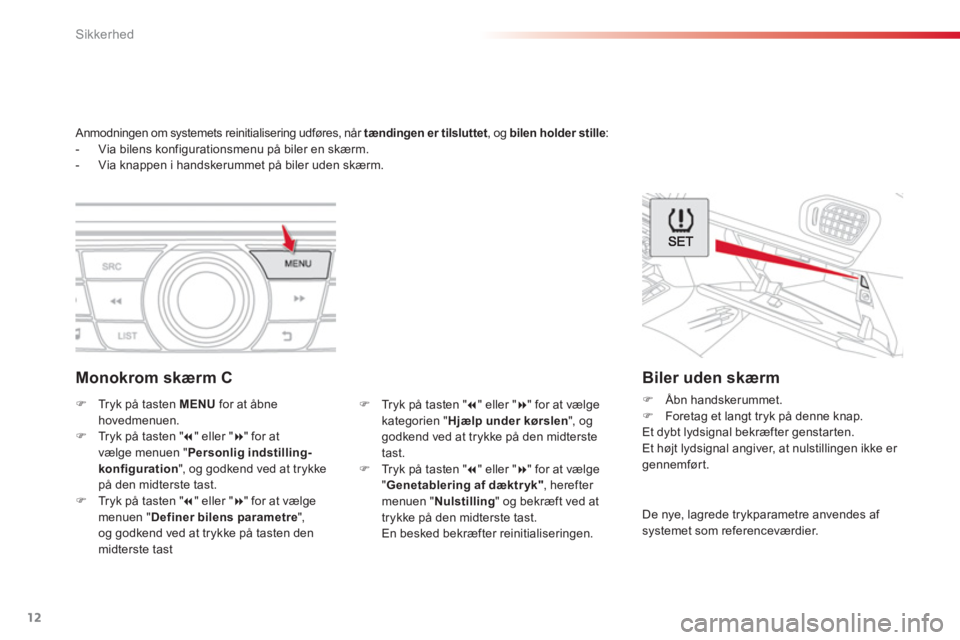 CITROEN C-ELYSÉE 2016  InstruktionsbØger (in Danish) 12
Sikkerhed
   
 
 
 
Anmodningen om systemets reinitialisering udføres, når  tændingen er tilsluttet 
, og  bilen holder stille 
: 
   
 
-   Via bilens konfigurationsmenu på biler en skærm. 
 