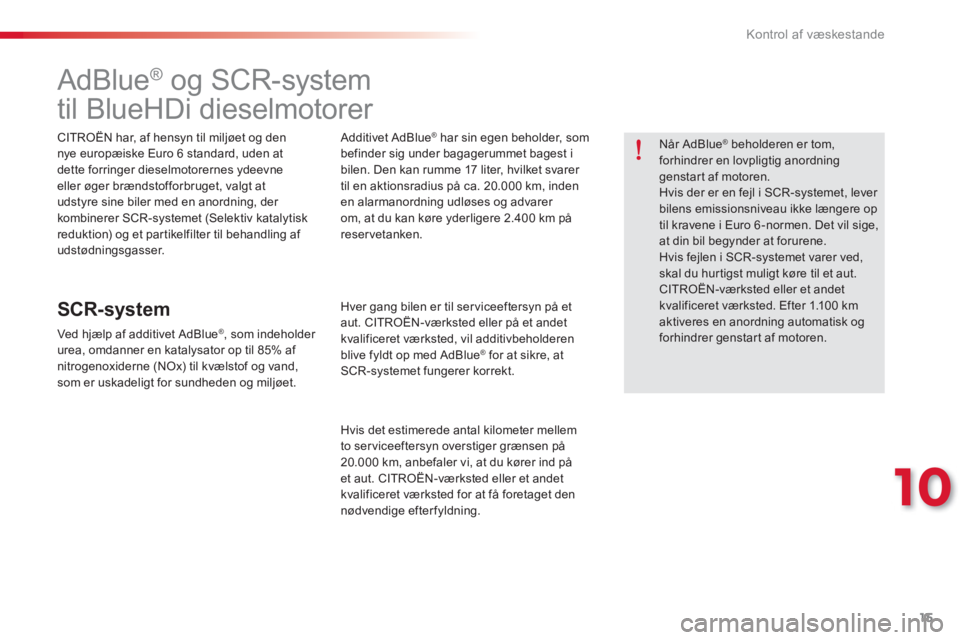 CITROEN C-ELYSÉE 2016 InstruktionsbØger (in Danish) 15
10
Kontrol af væskestande
AdBlue®
og SCR-system
til BlueHDi dieselmotorer
CITROËN har, af hensyn til miljøet og den
nye europæiske Euro 6 st CITROEN C-ELYSÉE 2016 InstruktionsbØger (in Danish) 15
10
Kontrol af væskestande
AdBlue®
og SCR-system
til BlueHDi dieselmotorer
CITROËN har, af hensyn til miljøet og den
nye europæiske Euro 6 st