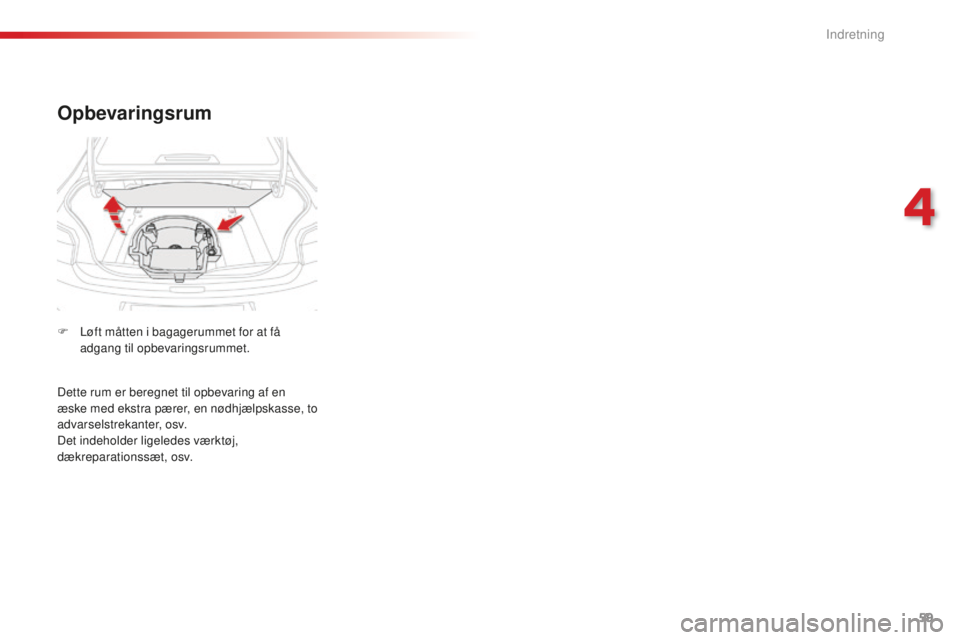 CITROEN C-ELYSÉE 2016 InstruktionsbØger (in Danish) 59
Opbevaringsrum
F Løft måtten i bagagerummet for at få adgang til opbevaringsrummet.
Dette rum er beregnet til opbevaring af en
æske med ekstra pærer, en nødhjælpskasse, to
advarselstrekant CITROEN C-ELYSÉE 2016 InstruktionsbØger (in Danish) 59
Opbevaringsrum
F Løft måtten i bagagerummet for at få adgang til opbevaringsrummet.
Dette rum er beregnet til opbevaring af en
æske med ekstra pærer, en nødhjælpskasse, to
advarselstrekant