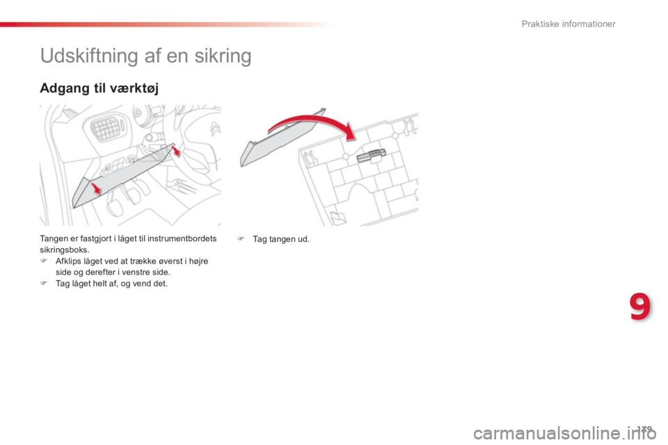 CITROEN C-ELYSÉE 2014  InstruktionsbØger (in Danish) 139
9
Praktiske informationer
   
 
 
 
 
 
 
 
 
 
 
 
 
 
 
 
 
 
 
 
Udskiftning af en sikring 
 
Ta ngen er fastgjor t i låget til instrumentbordetssikringsboks. �)Afklips låget ved at trække 