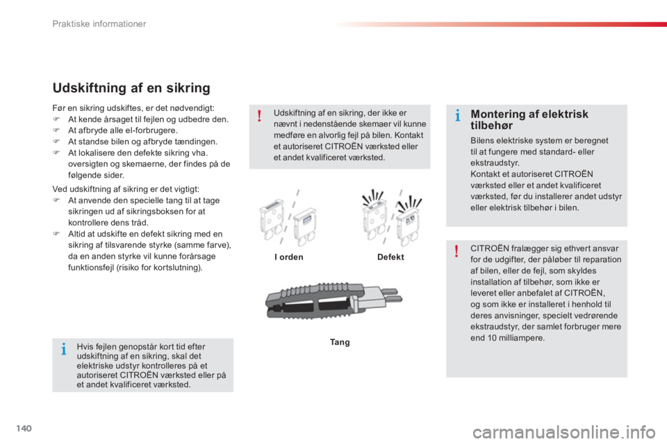 CITROEN C-ELYSÉE 2014  InstruktionsbØger (in Danish) 140
Praktiske informationer
Udskiftning af en sikring 
I ordenDefekt  CITROËN fralægger sig ethvert ansvar for de udgifter, der påløber til reparationaf bilen, eller de fejl, som skyldes installat