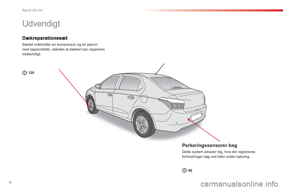CITROEN C-ELYSÉE 2014  InstruktionsbØger (in Danish) 4
Kend din bil
Sættet indeholder en kompressor og en patronmed lappemiddel, således at dækket kan repareresmidlertidigt.
12
0
  Udvendigt  
 
 
Parkeringssensorer bag 
 
Dette system advarer dig, h