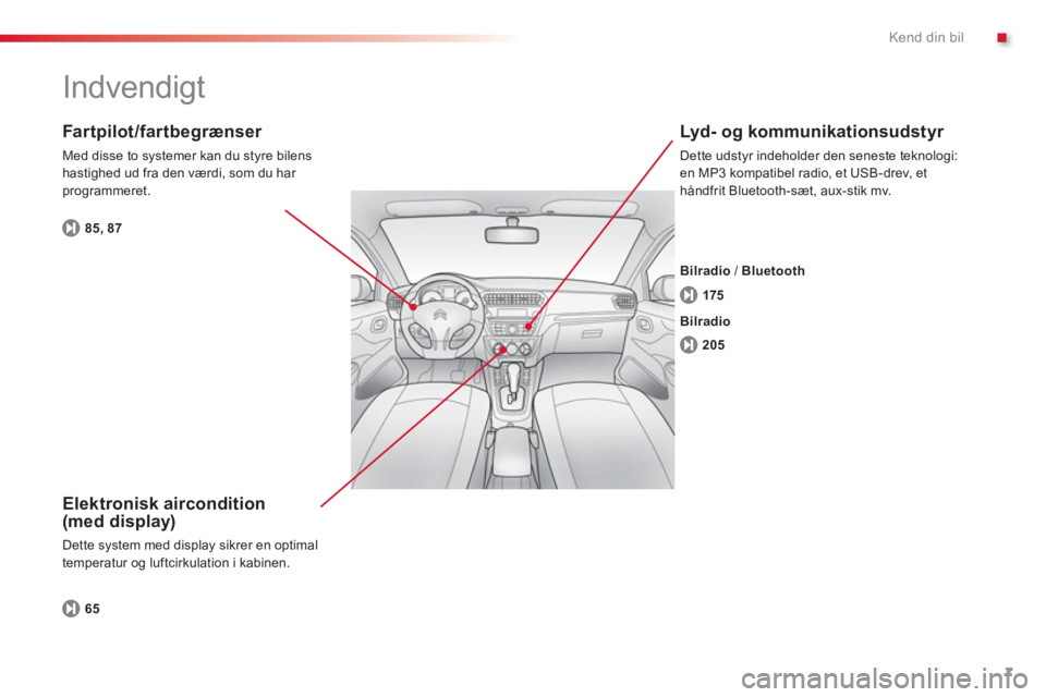 CITROEN C-ELYSÉE 2014  InstruktionsbØger (in Danish) .
7
Kend din bil
  Indvendigt  
 
 Elektronisk aircondition (med display)
 Dette system med display sikrer en optimal 
temperatur og luftcirkulation i kabinen.
   
Fartpilot/fartbegrænser 
 
Med diss