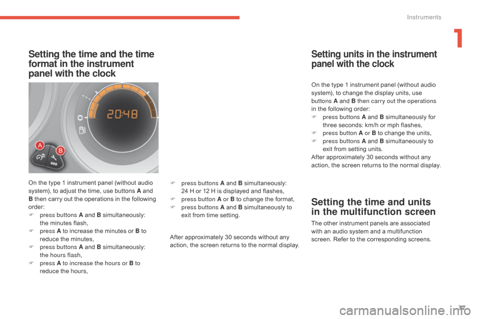Citroen C4 RHD 2015 2.G Owners Guide 37
Setting the time and the time
format in the instrument
panel with the clock
On the type 1 instrument panel (without audio system), t o a djust t he t ime, u se b uttons A a nd B Citroen C4 RHD 2015 2.G Owners Guide 37
Setting the time and the time
format in the instrument
panel with the clock
On the type 1 instrument panel (without audio system), t o a djust t he t ime, u se b uttons A a nd BÂ
