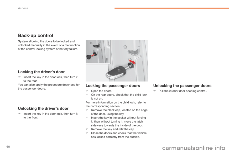 Citroen C4 RHD 2015 2.G Repair Manual 60
Back-up control
Locking the drivers door
F Insert the k ey i n t he d oor l ock, t hen t urn i t to t
he r ear.
You
 c

an
 a
 lso
 a
 pply
 t
 he
 p
 rocedure
 d
 escribed
 f
