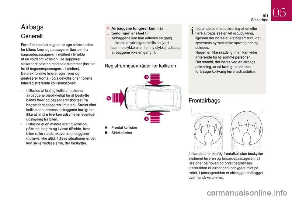 CITROEN DS3 CABRIO 2018  InstruktionsbØger (in Danish) 101
Airbags
Generelt 
Formålet med airbags er at øge sikkerheden 
for bilens fører og passagerer (bortset fra 
bagsædepassageren i
 
midten) i tilfælde 
af en voldsom kollision. De supplerer 
sik
