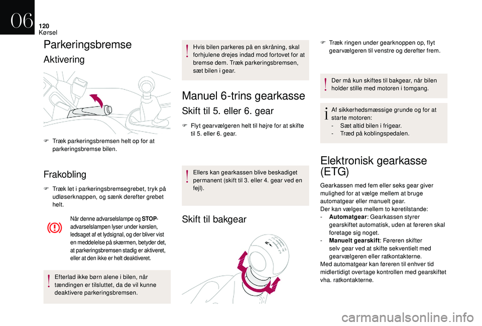 CITROEN DS3 2018 InstruktionsbØger (in Danish) 120
Parkeringsbremse
Aktivering
Frakobling
F Træk let i parkeringsbremsegrebet, tryk på
udløserknappen, og sænk derefter grebet
helt.
Når denne advarselslampe og STOP -
advarselslampen lyser un CITROEN DS3 2018 InstruktionsbØger (in Danish) 120
Parkeringsbremse
Aktivering
Frakobling
F Træk let i parkeringsbremsegrebet, tryk på
udløserknappen, og sænk derefter grebet
helt.
Når denne advarselslampe og STOP -
advarselslampen lyser un