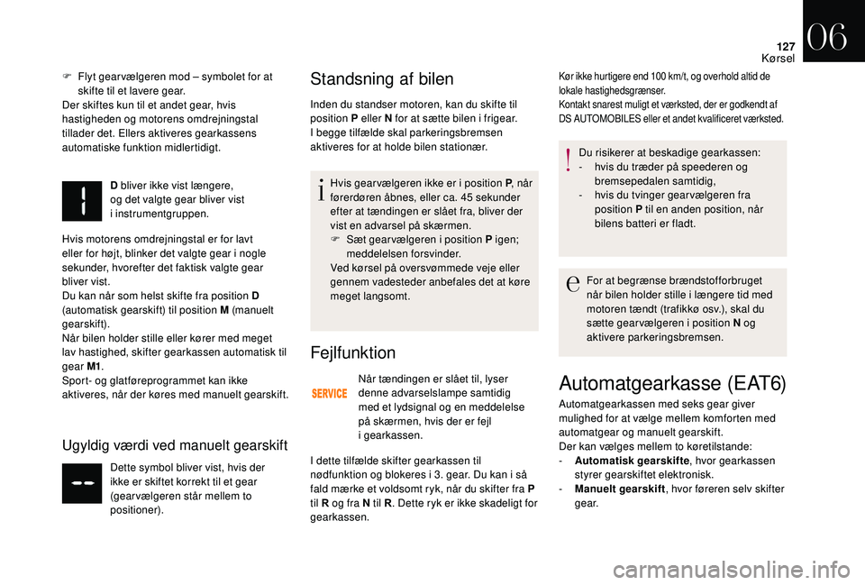 CITROEN DS3 2018 InstruktionsbØger (in Danish) 127
F Flyt gear vælgeren mod – symbolet for at skifte til et lavere gear.
Der skiftes kun til et andet gear, hvis
hastigheden og motorens omdrejningstal
tillader det. Ellers aktiveres gearkassens CITROEN DS3 2018 InstruktionsbØger (in Danish) 127
F Flyt gear vælgeren mod – symbolet for at skifte til et lavere gear.
Der skiftes kun til et andet gear, hvis
hastigheden og motorens omdrejningstal
tillader det. Ellers aktiveres gearkassens