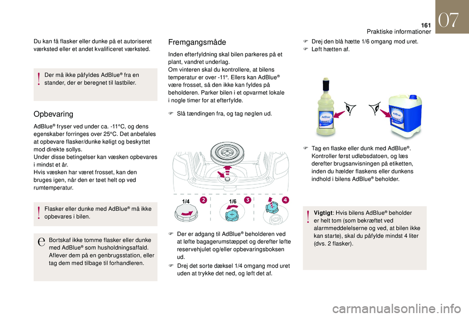 CITROEN DS3 CABRIO 2018  InstruktionsbØger (in Danish) 161
Du kan få flasker eller dunke på et autoriseret 
værksted eller et andet kvalificeret værksted.Der må ikke påfyldes AdBlue
® fra en 
stander, der er beregnet til lastbiler.
Opbevaring
AdBlu