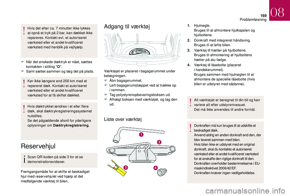 CITROEN DS3 2018 InstruktionsbØger (in Danish) 169
Hvis det efter ca. 7 minutter ikke lykkes
a t opnå et tryk på 2 bar, kan dækket ikke
repareres. Kontakt evt. et autoriseret
værksted eller et andet kvalificeret
værksted med henblik på CITROEN DS3 2018 InstruktionsbØger (in Danish) 169
Hvis det efter ca. 7 minutter ikke lykkes
a t opnå et tryk på 2 bar, kan dækket ikke
repareres. Kontakt evt. et autoriseret
værksted eller et andet kvalificeret
værksted med henblik på