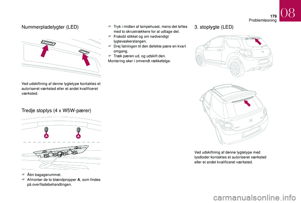 CITROEN DS3 2018 InstruktionsbØger (in Danish) 179
Nummerpladelygter (LED)
Tredje stoplys (4 x W5W-pærer)F Tryk i midten af lampehuset, mens det løftes
med to skruetrækkere for at udtage det.
F
F
rakobl stikket og om nødvendigt
lygtevas CITROEN DS3 2018 InstruktionsbØger (in Danish) 179
Nummerpladelygter (LED)
Tredje stoplys (4 x W5W-pærer)F Tryk i midten af lampehuset, mens det løftes
med to skruetrækkere for at udtage det.
F
F
rakobl stikket og om nødvendigt
lygtevas