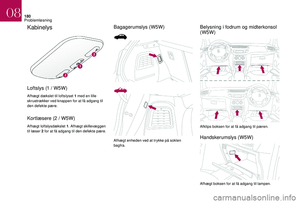 CITROEN DS3 2018 InstruktionsbØger (in Danish) 180
Kabinelys
Loftslys (1 / W5W)
Afhægt dækslet til loftslyset 1 med en lille
s kruetrækker ved knappen for at få adgang til
den defekte pære.
Kortlæsere (2 / W5W)
Afhægt loftslysdækslet 1 . CITROEN DS3 2018 InstruktionsbØger (in Danish) 180
Kabinelys
Loftslys (1 / W5W)
Afhægt dækslet til loftslyset 1 med en lille
s kruetrækker ved knappen for at få adgang til
den defekte pære.
Kortlæsere (2 / W5W)
Afhægt loftslysdækslet 1 .