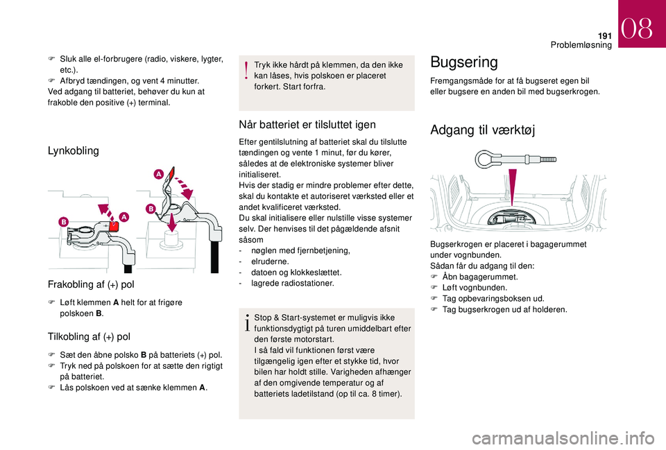 CITROEN DS3 2018 InstruktionsbØger (in Danish) 191
F Sluk alle el-forbrugere (radio, viskere, lygter, e t c .) .
F
A
fbryd tændingen, og vent 4
minutter.
Ved adgang til batteriet, behøver du kun at
frakoble den positive (+) terminal.
Lynk CITROEN DS3 2018 InstruktionsbØger (in Danish) 191
F Sluk alle el-forbrugere (radio, viskere, lygter, e t c .) .
F
A
fbryd tændingen, og vent 4
minutter.
Ved adgang til batteriet, behøver du kun at
frakoble den positive (+) terminal.
Lynk