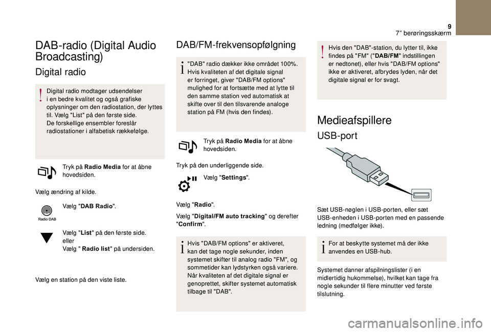 CITROEN DS3 CABRIO 2018  InstruktionsbØger (in Danish) 9
DAB-radio (Digital Audio 
Broadcasting)
Digital radio
Digital radio modtager udsendelser 
i  en bedre kvalitet og også grafiske 
oplysninger om den radiostation, der lyttes 
til. Vælg "List