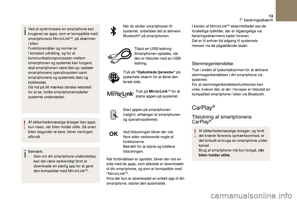 CITROEN DS3 2018  InstruktionsbØger (in Danish) 13
Ved at synkronisere en smartphone kan 
brugeren se apps, som er kompatible med 
smartphonens MirrorLink
TM, på skærmen 
i 
bilen.
Funktionsmåder og normer er 
i
 
konstant udvikling, og for at 
