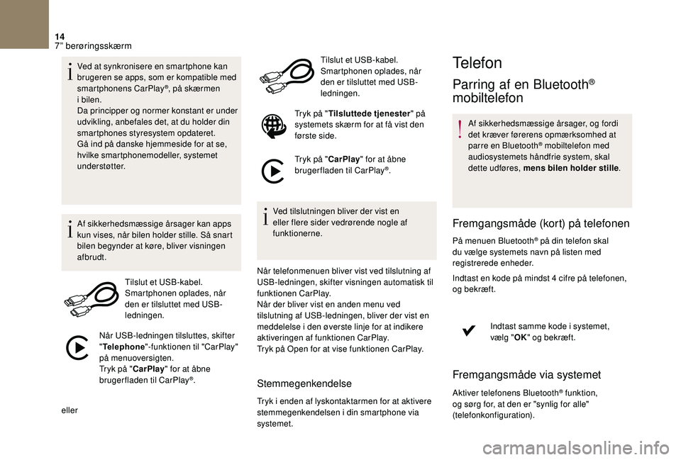 CITROEN DS3 2018  InstruktionsbØger (in Danish) 14
Ved at synkronisere en smartphone kan 
brugeren se apps, som er kompatible med 
smartphonens CarPlay
®, på skærmen 
i 
bilen.
Da principper og normer konstant er under 
udvikling, anbefales det,