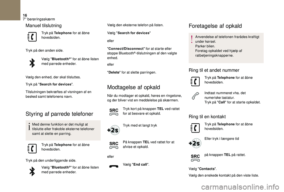 CITROEN DS3 2018 InstruktionsbØger (in Danish) 16
Manuel tilslutning
Tryk på Telephone for at åbne
hovedsiden.
Tryk på den anden side. Vælg "Bluetooth
®" for at åbne listen
med parrede enheder.
Vælg den enhed, der skal tilsluttes. CITROEN DS3 2018 InstruktionsbØger (in Danish) 16
Manuel tilslutning
Tryk på Telephone for at åbne
hovedsiden.
Tryk på den anden side. Vælg "Bluetooth
®" for at åbne listen
med parrede enheder.
Vælg den enhed, der skal tilsluttes.