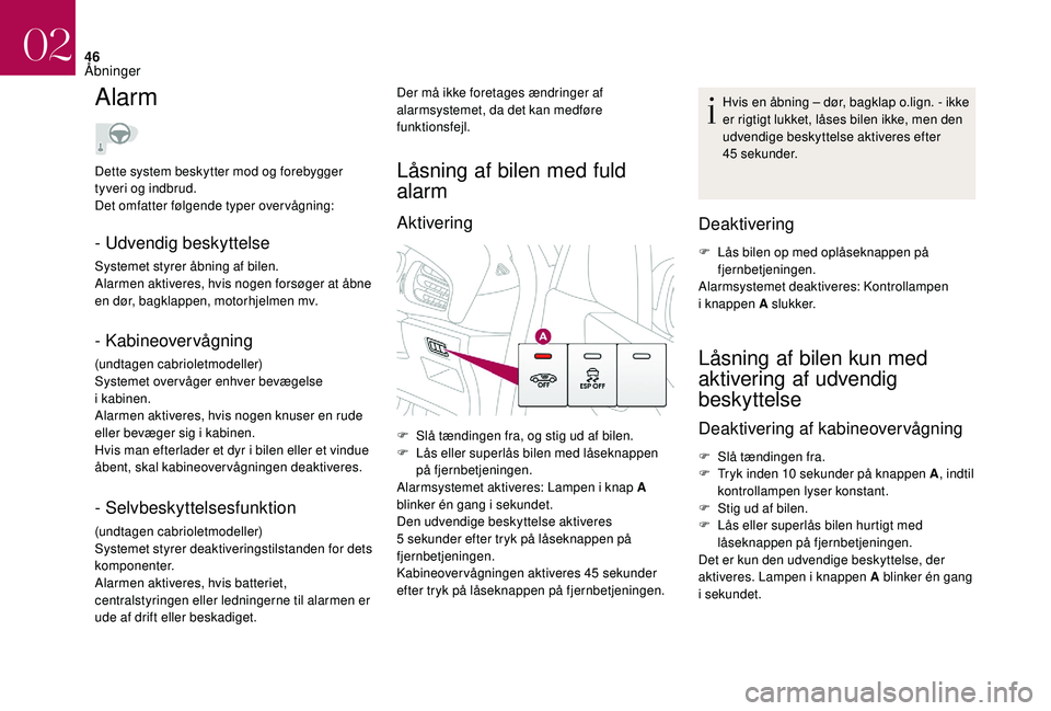 CITROEN DS3 CABRIO 2018  InstruktionsbØger (in Danish) 46
Alarm
- Udvendig beskyttelse
Systemet styrer åbning af bilen.
Alarmen aktiveres, hvis nogen forsøger at åbne 
en dør, bagklappen, motorhjelmen mv.
- Kabineovervågning
(undtagen cabrioletmodell