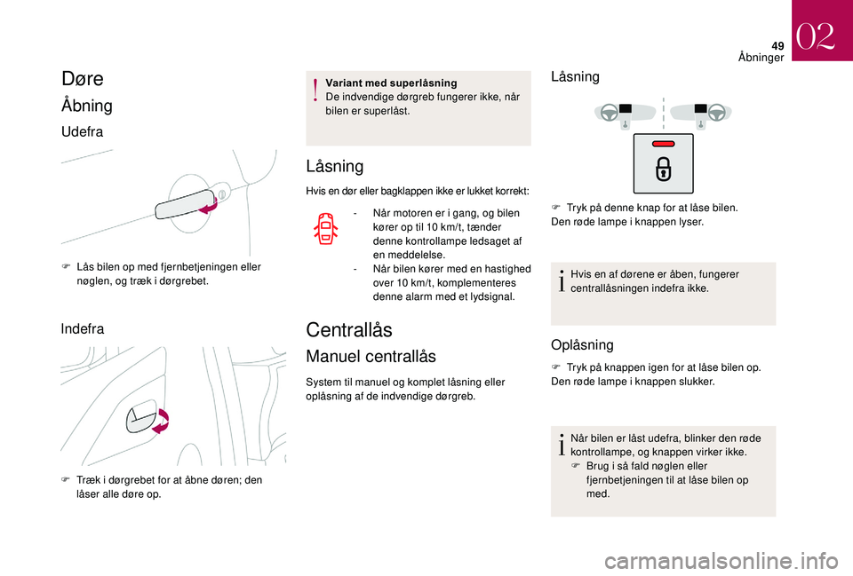 CITROEN DS3 CABRIO 2018  InstruktionsbØger (in Danish) 49
Døre
Åbning
Udefra
F Lås bilen op med fjernbetjeningen eller nøglen, og træk i   dørgrebet.
Indefra
F Træk i  dørgrebet for at åbne døren; den 
låser alle døre op. Variant med superlås