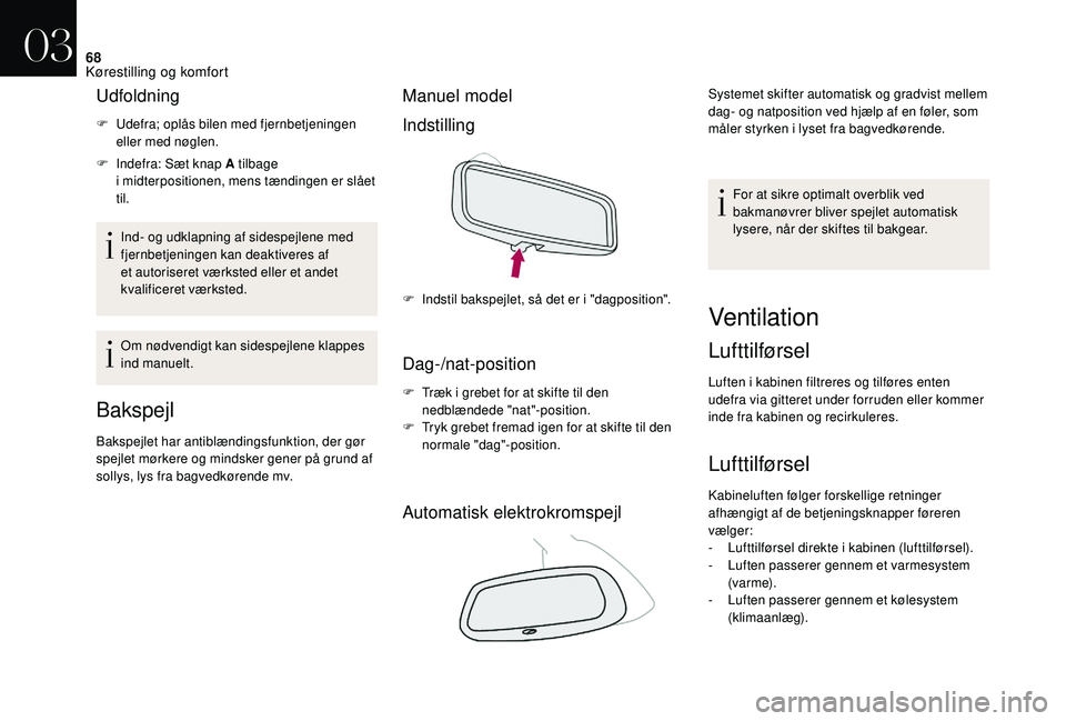 CITROEN DS3 CABRIO 2018  InstruktionsbØger (in Danish) 68
Udfoldning
F Udefra; oplås bilen med fjernbetjeningen eller med nøglen.
F
 
I
 ndefra: Sæt knap A tilbage 
i
 

midterpositionen, mens tændingen er slået 
til.
Ind- og udklapning af sidespejle
