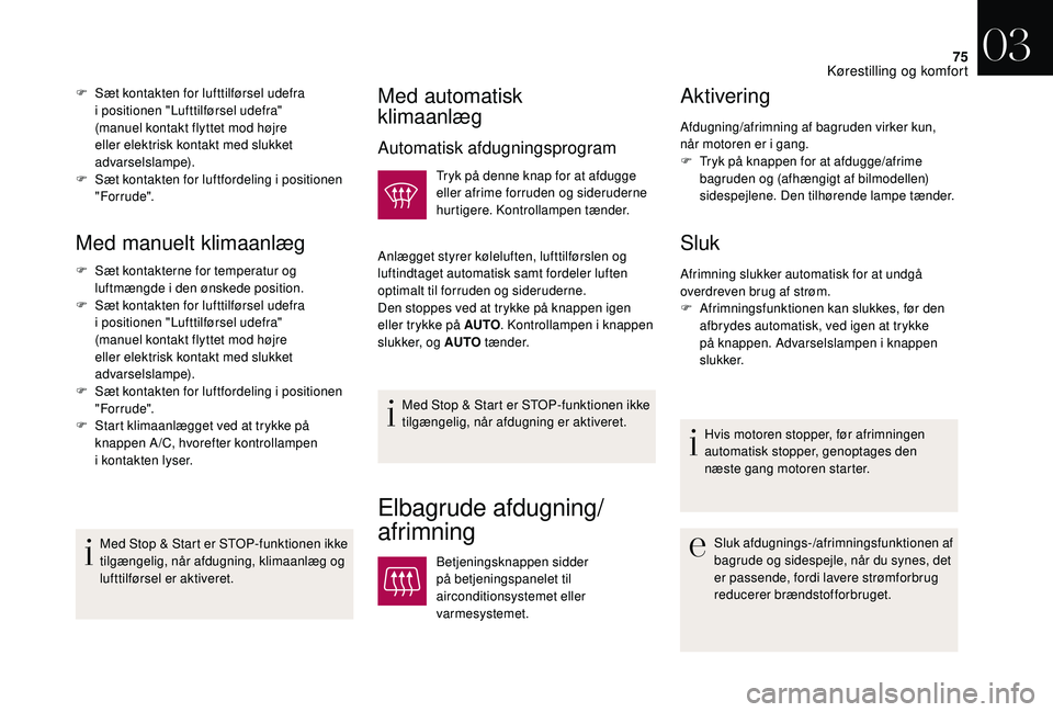 CITROEN DS3 CABRIO 2018  InstruktionsbØger (in Danish) 75
Med manuelt klimaanlæg
F Sæt kontakterne for temperatur og luftmængde i   den ønskede position.
F
 
S
 æt kontakten for lufttilførsel udefra 
i
 

positionen "Lufttilførsel udefra"
(