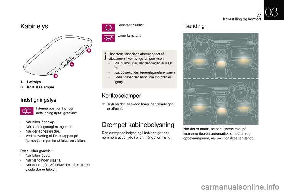 CITROEN DS3 2018  InstruktionsbØger (in Danish) 77
Kabinelys
A.Loftslys
B. Kortlæselamper
Indstigningslys
I denne position tænder 
indstigningslyset gradvist:
-
 
N

år bilen låses op.
-
 N

år tændingsnøglen tages ud.
-
 
N

år der åbnes 