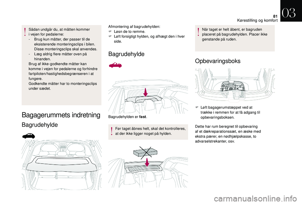 CITROEN DS3 2018 InstruktionsbØger (in Danish) 81
Sådan undgår du, at måtten kommer
i vejen for pedalerne:
-
B
rug kun måtter, der passer til de
eksisterende monteringsclips i
bilen.
Disse monteringsclips skal anvendes.
-
L
æg al CITROEN DS3 2018 InstruktionsbØger (in Danish) 81
Sådan undgår du, at måtten kommer
i vejen for pedalerne:
-
B
rug kun måtter, der passer til de
eksisterende monteringsclips i
bilen.
Disse monteringsclips skal anvendes.
-
L
æg al