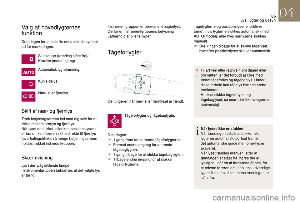 CITROEN DS3 2018 InstruktionsbØger (in Danish) 85
Valg af hovedlygternes
funktion
Drej ringen for at indstille det ønskede symbol
ud for markeringen.Slukket lys (tænding slået fra)/
Kørelys (motor i
gang)
Automatisk lygtetænding.
Kun side CITROEN DS3 2018 InstruktionsbØger (in Danish) 85
Valg af hovedlygternes
funktion
Drej ringen for at indstille det ønskede symbol
ud for markeringen.Slukket lys (tænding slået fra)/
Kørelys (motor i
gang)
Automatisk lygtetænding.
Kun side