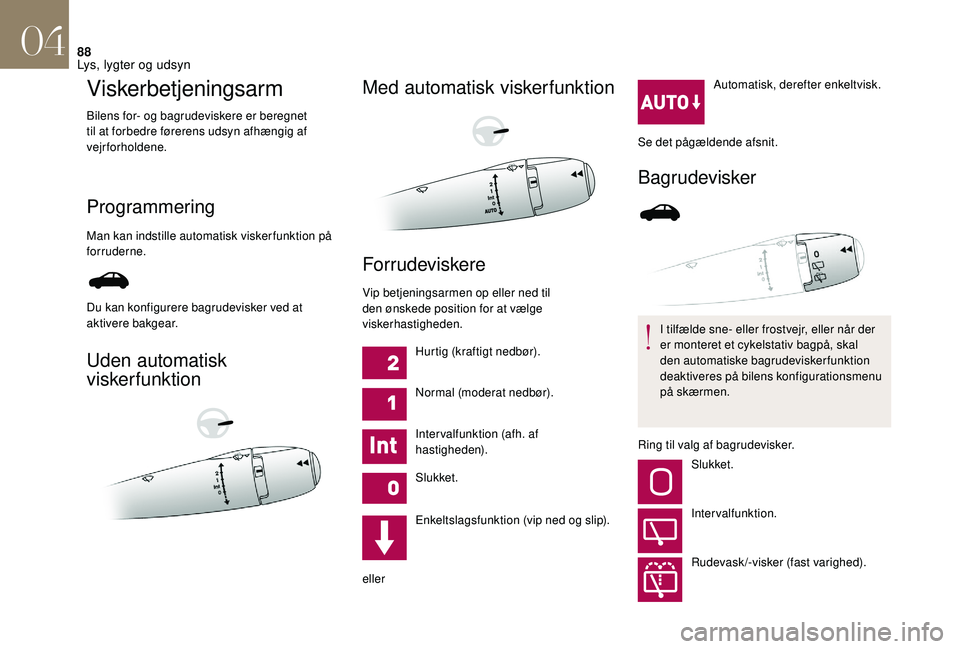 CITROEN DS3 2018 InstruktionsbØger (in Danish) 88
Viskerbetjeningsarm
Bilens for- og bagrudeviskere er beregnet
til at forbedre førerens udsyn afhængig af
vejrforholdene.
Programmering
Man kan indstille automatisk viskerfunktion på
forrudern CITROEN DS3 2018 InstruktionsbØger (in Danish) 88
Viskerbetjeningsarm
Bilens for- og bagrudeviskere er beregnet
til at forbedre førerens udsyn afhængig af
vejrforholdene.
Programmering
Man kan indstille automatisk viskerfunktion på
forrudern