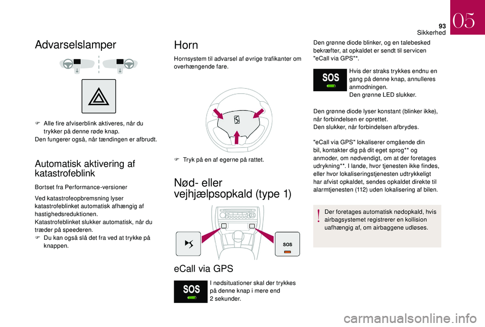 CITROEN DS3 2018 InstruktionsbØger (in Danish) 93
Advarselslamper
F Alle fire afviserblink aktiveres, når du trykker på denne røde knap.
Den fungerer også, når tændingen er afbrudt.
Automatisk aktivering af
katastrofeblink
Bortset fra Perfo CITROEN DS3 2018 InstruktionsbØger (in Danish) 93
Advarselslamper
F Alle fire afviserblink aktiveres, når du trykker på denne røde knap.
Den fungerer også, når tændingen er afbrudt.
Automatisk aktivering af
katastrofeblink
Bortset fra Perfo